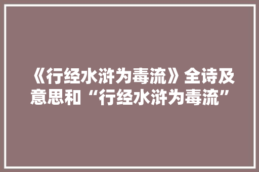 《行经水浒为毒流》全诗及意思和“行经水浒为毒流”的拼音注释