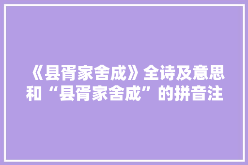 《县胥家舍成》全诗及意思和“县胥家舍成”的拼音注释 诗词鉴赏