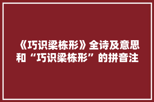 《巧识梁栋形》全诗及意思和“巧识梁栋形”的拼音注释