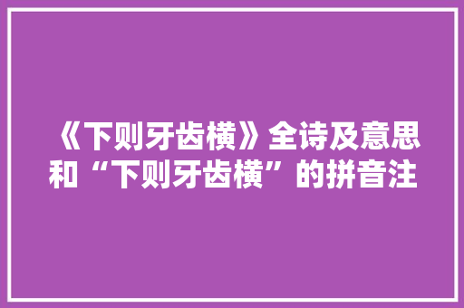 《下则牙齿横》全诗及意思和“下则牙齿横”的拼音注释 诗词鉴赏