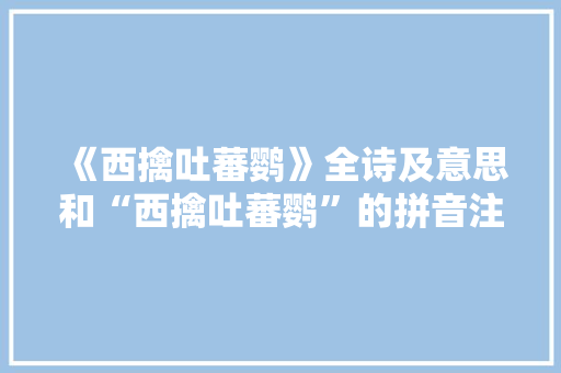 《西擒吐蕃鹦》全诗及意思和“西擒吐蕃鹦”的拼音注释
