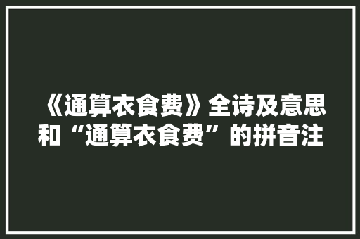 《通算衣食费》全诗及意思和“通算衣食费”的拼音注释 诗词鉴赏