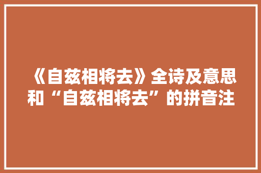 《自兹相将去》全诗及意思和“自兹相将去”的拼音注释 诗词鉴赏