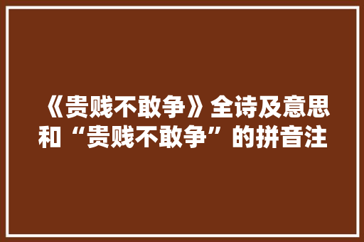 《贵贱不敢争》全诗及意思和“贵贱不敢争”的拼音注释 诗词鉴赏