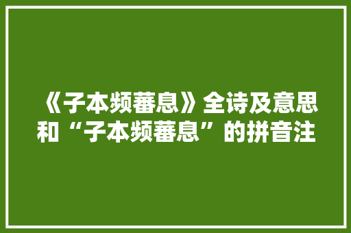 《子本频蕃息》全诗及意思和“子本频蕃息”的拼音注释 诗词鉴赏