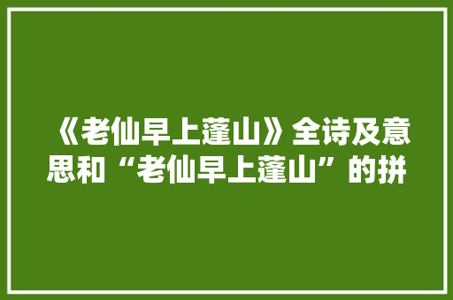 《老仙早上蓬山》全诗及意思和“老仙早上蓬山”的拼音注释 诗词鉴赏