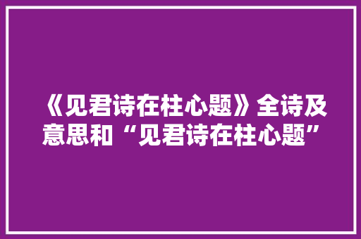 《见君诗在柱心题》全诗及意思和“见君诗在柱心题”的拼音注释