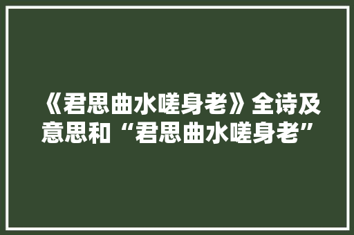 《君思曲水嗟身老》全诗及意思和“君思曲水嗟身老”的拼音注释