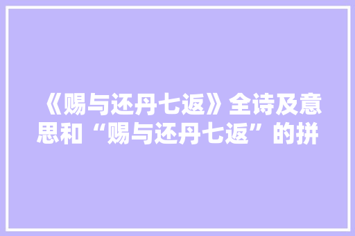《赐与还丹七返》全诗及意思和“赐与还丹七返”的拼音注释