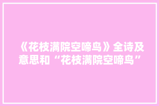 《花枝满院空啼鸟》全诗及意思和“花枝满院空啼鸟”的拼音注释