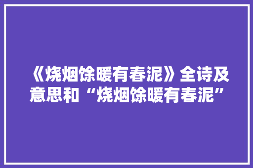《烧烟馀暖有春泥》全诗及意思和“烧烟馀暖有春泥”的拼音注释
