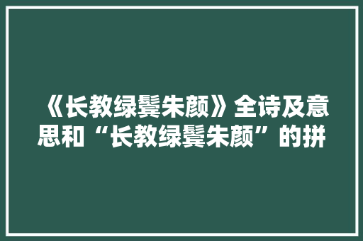 《长教绿鬓朱颜》全诗及意思和“长教绿鬓朱颜”的拼音注释 诗词鉴赏