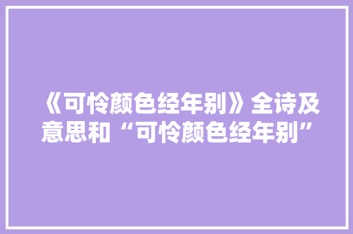 《可怜颜色经年别》全诗及意思和“可怜颜色经年别”的拼音注释