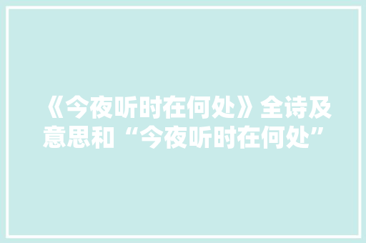 《今夜听时在何处》全诗及意思和“今夜听时在何处”的拼音注释 诗词鉴赏