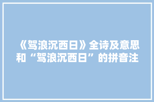 《驾浪沉西日》全诗及意思和“驾浪沉西日”的拼音注释 诗词鉴赏