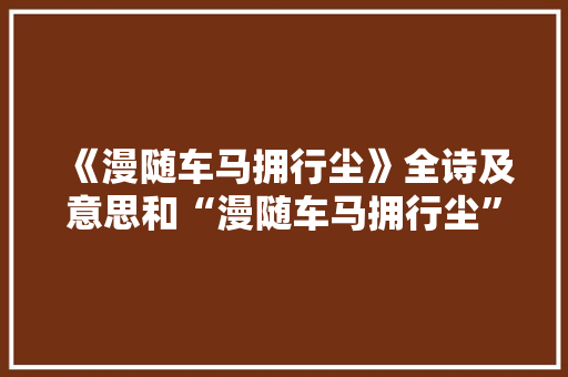 《漫随车马拥行尘》全诗及意思和“漫随车马拥行尘”的拼音注释 诗词鉴赏