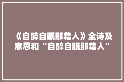 《自醉自眠那藉人》全诗及意思和“自醉自眠那藉人”的拼音注释 诗词鉴赏
