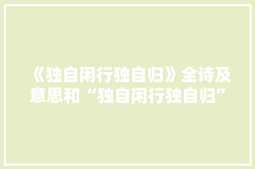 《独自闲行独自归》全诗及意思和“独自闲行独自归”的拼音注释