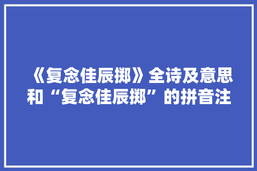 《复念佳辰掷》全诗及意思和“复念佳辰掷”的拼音注释 诗词鉴赏