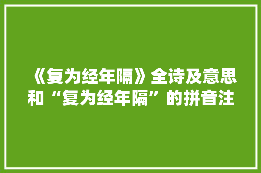 《复为经年隔》全诗及意思和“复为经年隔”的拼音注释