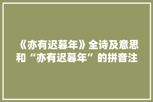 《亦有迟暮年》全诗及意思和“亦有迟暮年”的拼音注释 诗词鉴赏