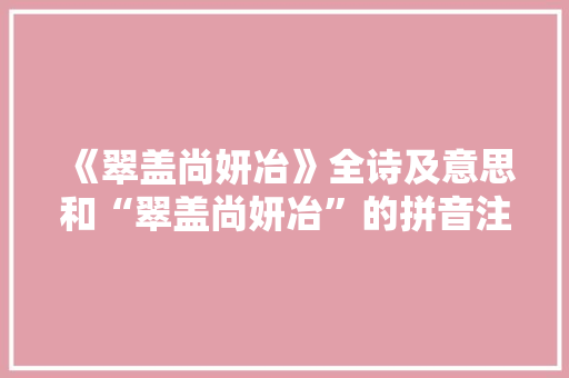 《翠盖尚妍冶》全诗及意思和“翠盖尚妍冶”的拼音注释