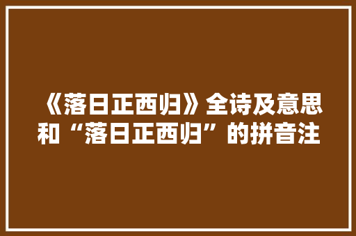 《落日正西归》全诗及意思和“落日正西归”的拼音注释
