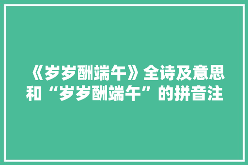 《岁岁酬端午》全诗及意思和“岁岁酬端午”的拼音注释