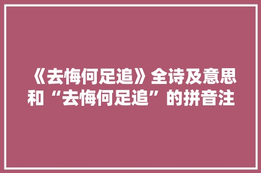 《去悔何足追》全诗及意思和“去悔何足追”的拼音注释 诗词鉴赏