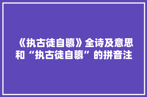 《执古徒自隳》全诗及意思和“执古徒自隳”的拼音注释 诗词鉴赏