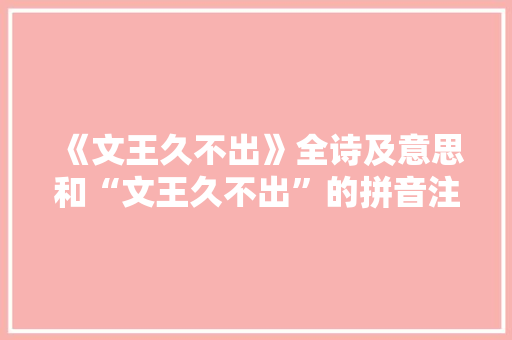 《文王久不出》全诗及意思和“文王久不出”的拼音注释