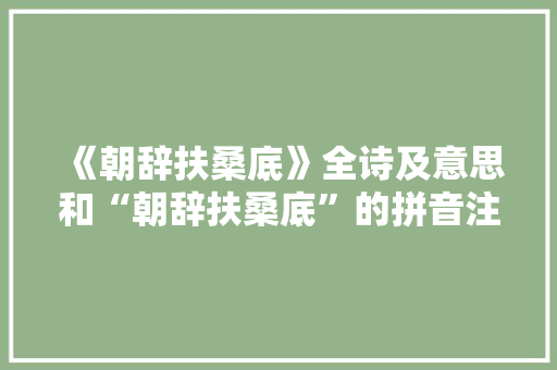 《朝辞扶桑底》全诗及意思和“朝辞扶桑底”的拼音注释 诗词鉴赏
