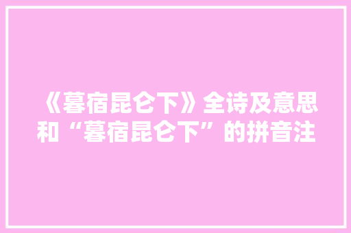 《暮宿昆仑下》全诗及意思和“暮宿昆仑下”的拼音注释 诗词鉴赏