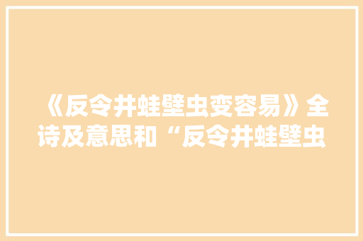 《反令井蛙壁虫变容易》全诗及意思和“反令井蛙壁虫变容易”的拼音注释 诗词鉴赏
