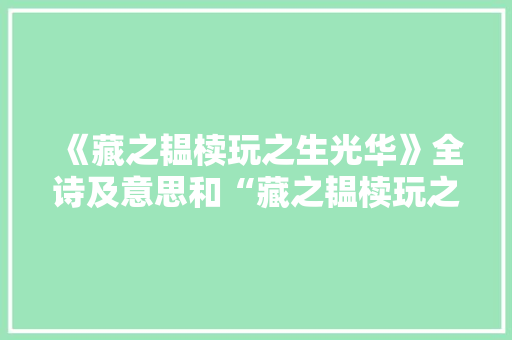 《藏之韫椟玩之生光华》全诗及意思和“藏之韫椟玩之生光华”的拼音注释