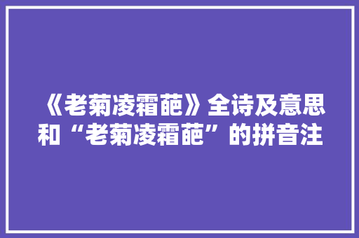 《老菊凌霜葩》全诗及意思和“老菊凌霜葩”的拼音注释