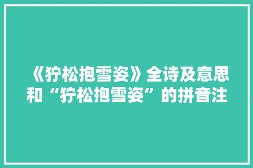 《狞松抱雪姿》全诗及意思和“狞松抱雪姿”的拼音注释