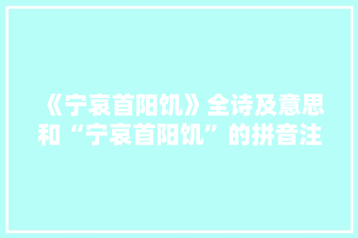 《宁哀首阳饥》全诗及意思和“宁哀首阳饥”的拼音注释