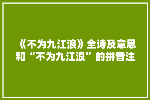 《不为九江浪》全诗及意思和“不为九江浪”的拼音注释