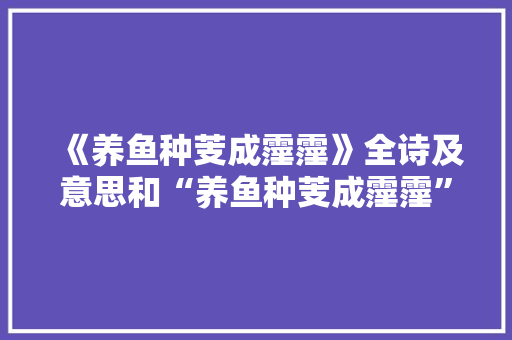 《养鱼种芰成霪霪》全诗及意思和“养鱼种芰成霪霪”的拼音注释 诗词鉴赏