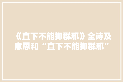 《直下不能抑群邪》全诗及意思和“直下不能抑群邪”的拼音注释 诗词鉴赏