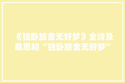 《独卧旅舍无好梦》全诗及意思和“独卧旅舍无好梦”的拼音注释