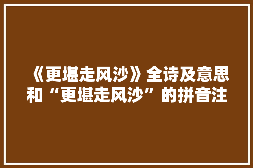《更堪走风沙》全诗及意思和“更堪走风沙”的拼音注释