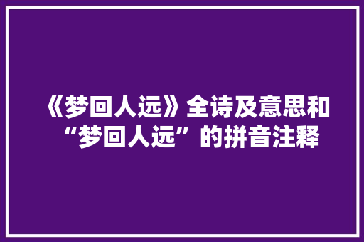 《梦回人远》全诗及意思和“梦回人远”的拼音注释 诗词鉴赏