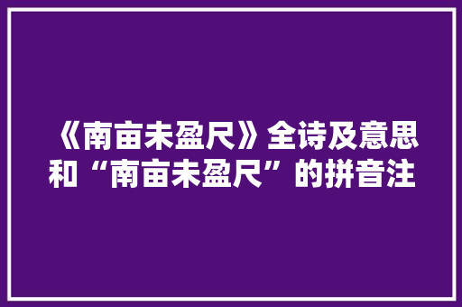 《南亩未盈尺》全诗及意思和“南亩未盈尺”的拼音注释 诗词鉴赏