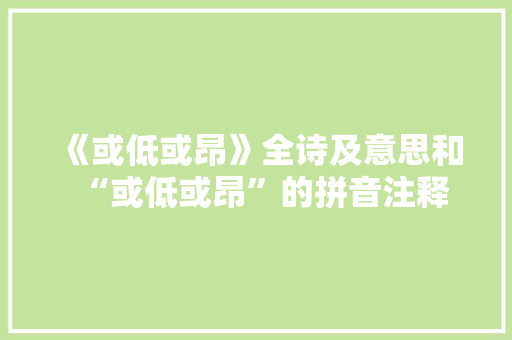 《或低或昂》全诗及意思和“或低或昂”的拼音注释 诗词鉴赏