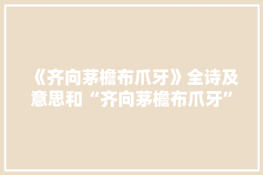 《齐向茅檐布爪牙》全诗及意思和“齐向茅檐布爪牙”的拼音注释