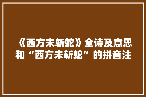 《西方未斩蛇》全诗及意思和“西方未斩蛇”的拼音注释