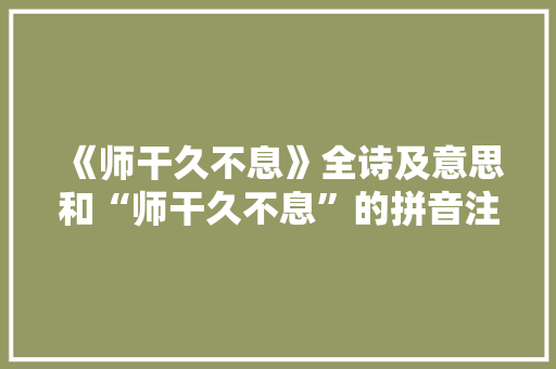 《师干久不息》全诗及意思和“师干久不息”的拼音注释