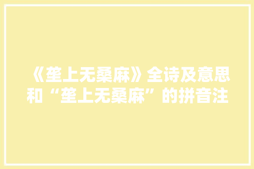 《垄上无桑麻》全诗及意思和“垄上无桑麻”的拼音注释